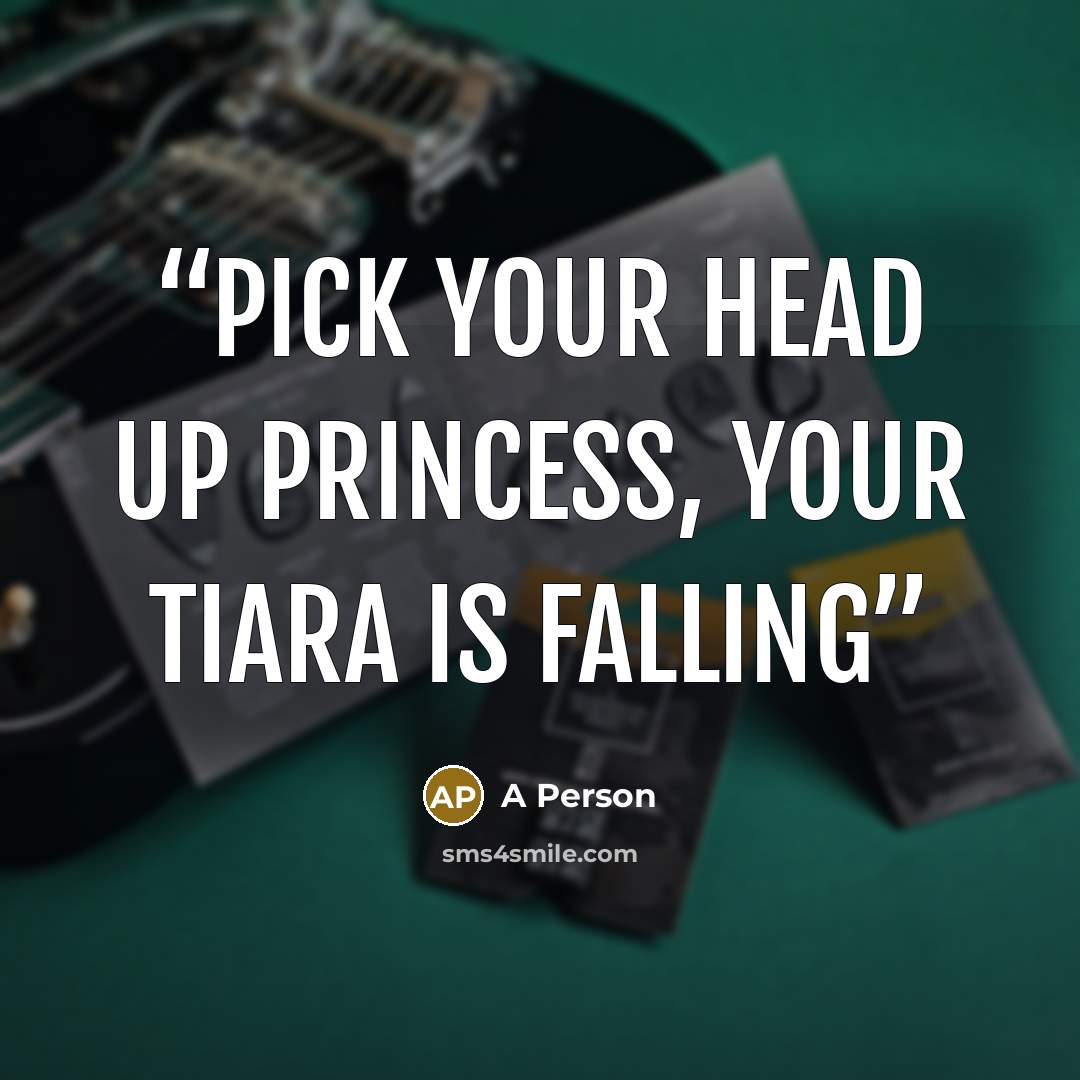“Pick your head up princess, your tiara is falling” quote by A person