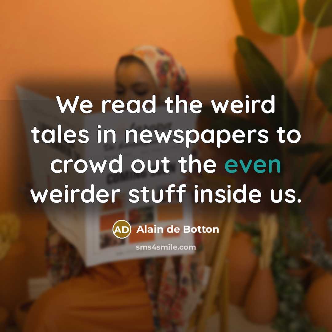 “We read the weird tales in newspapers to crowd out…” quote by Alain de Botton