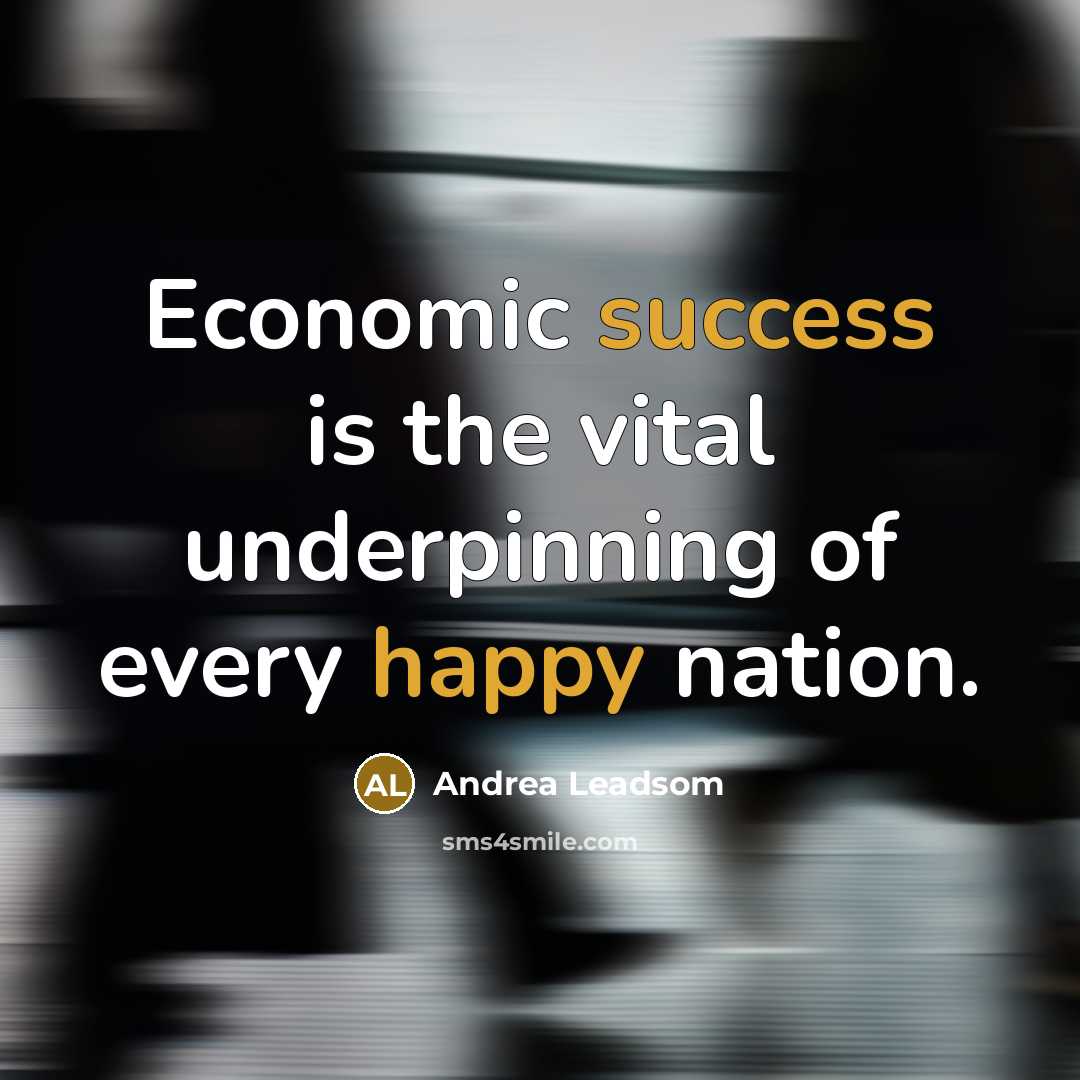 “Economic success is the vital underpinning of every happy nation.” quote by Andrea Leadsom