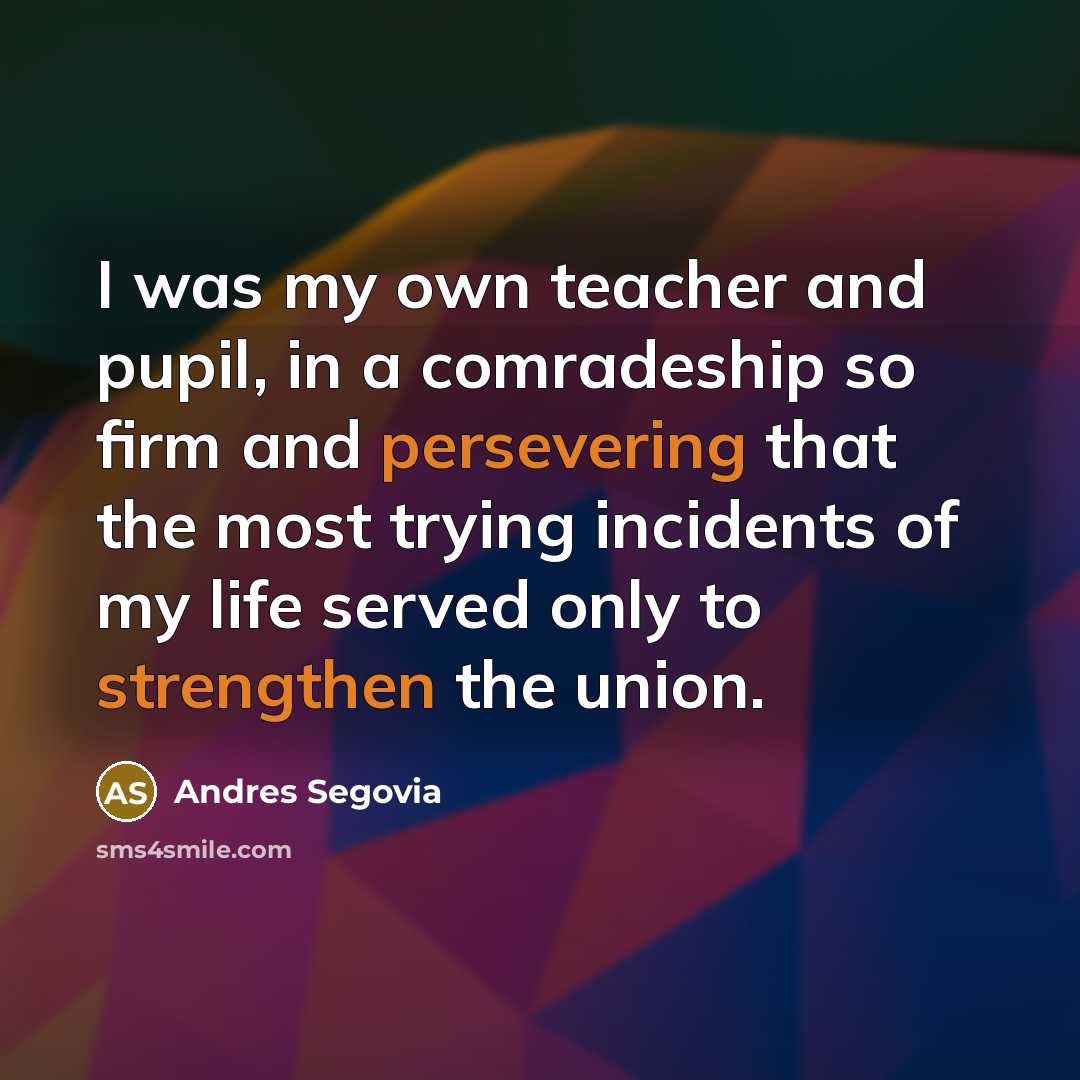 “I was my own teacher and pupil, in a comradeship…” quote by Andres Segovia