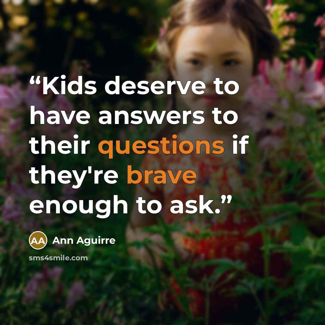 “Kids deserve to have answers to their questions if they're brave enough to ask.” quote by Ann Aguirre