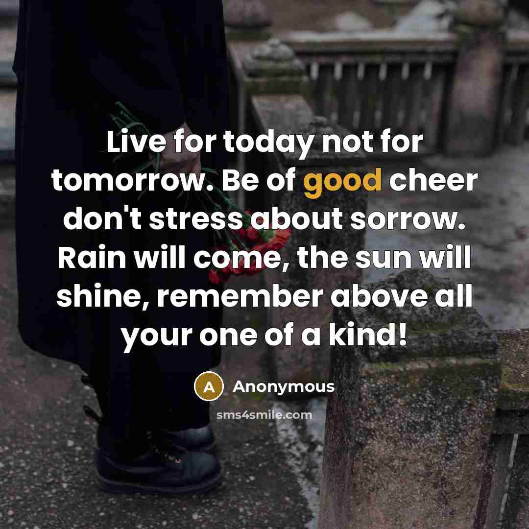 “Live for today not for tomorrow. Be of good cheer…” quote by Anonymous