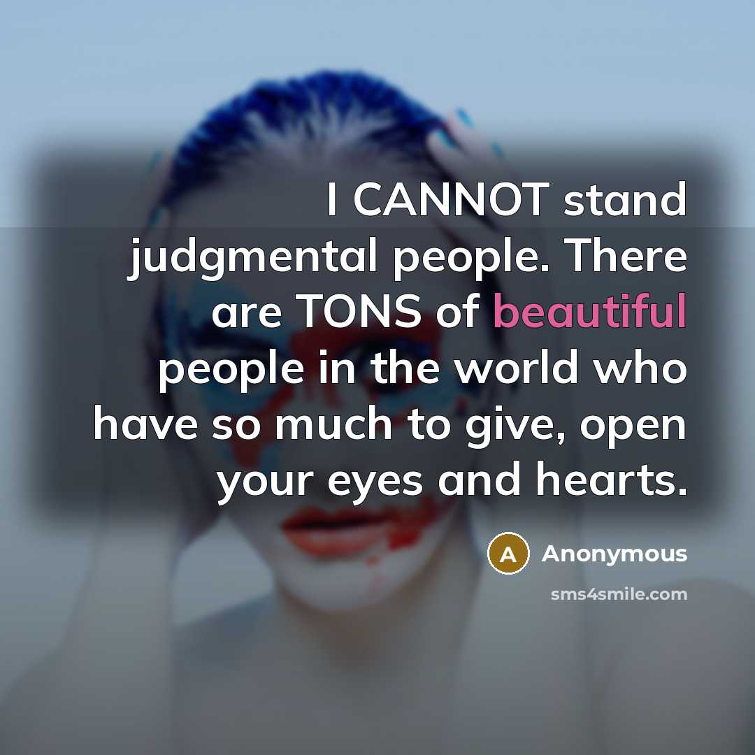“I CANNOT stand judgmental people. There are TONS of beautiful people in the world who have so much to give, open your eyes and hearts.” quote by Anonymous