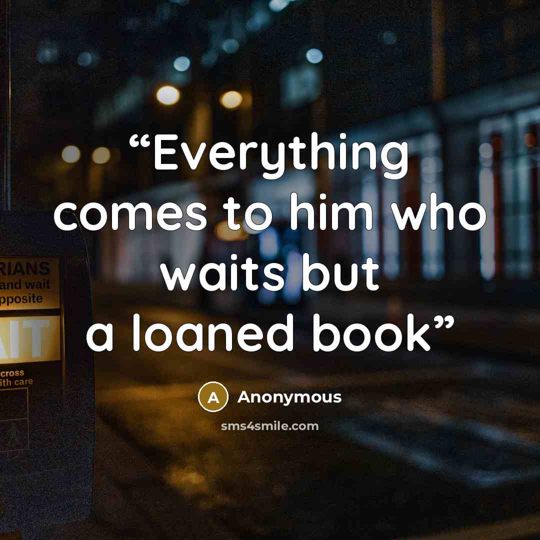 “Everything comes to him who waits but a loaned book” quote by Anonymous