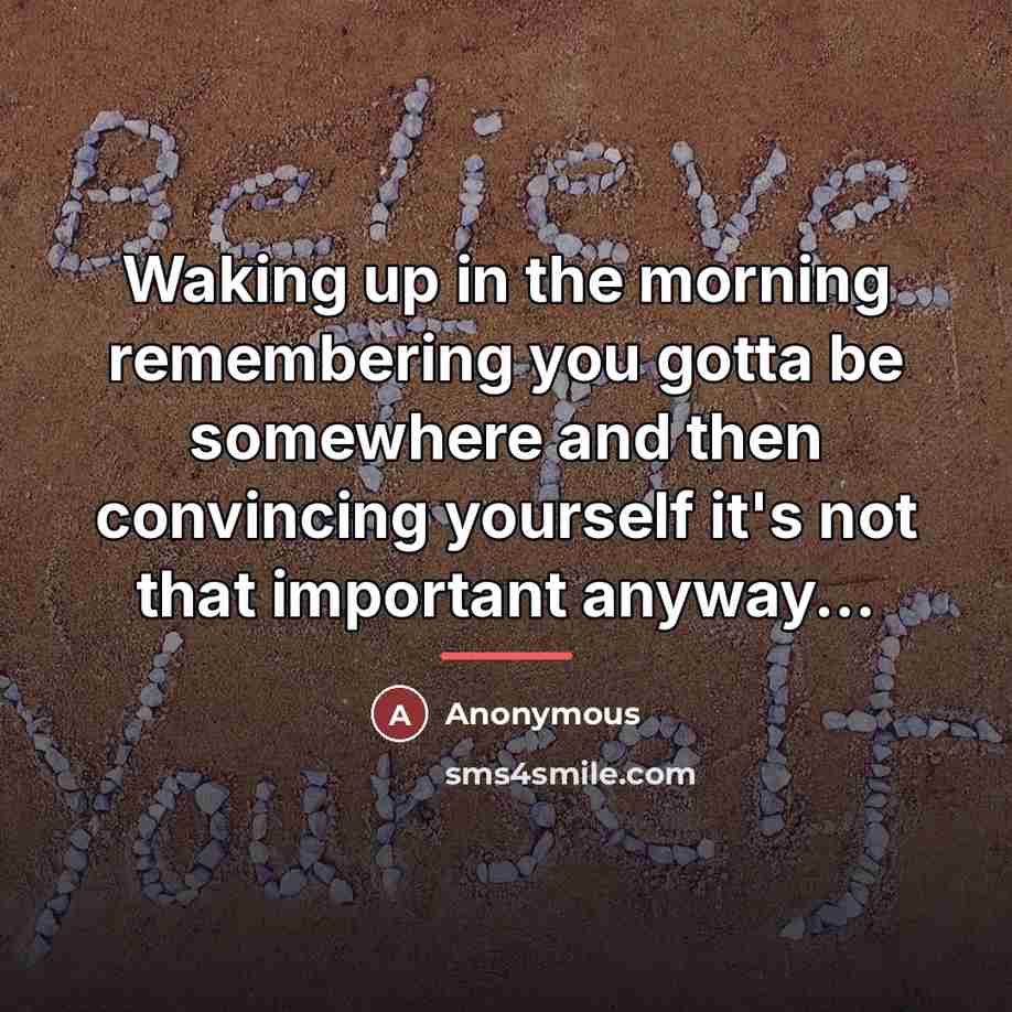 “Waking up in the morning remembering you gotta be somewhere…” quote by Anonymous