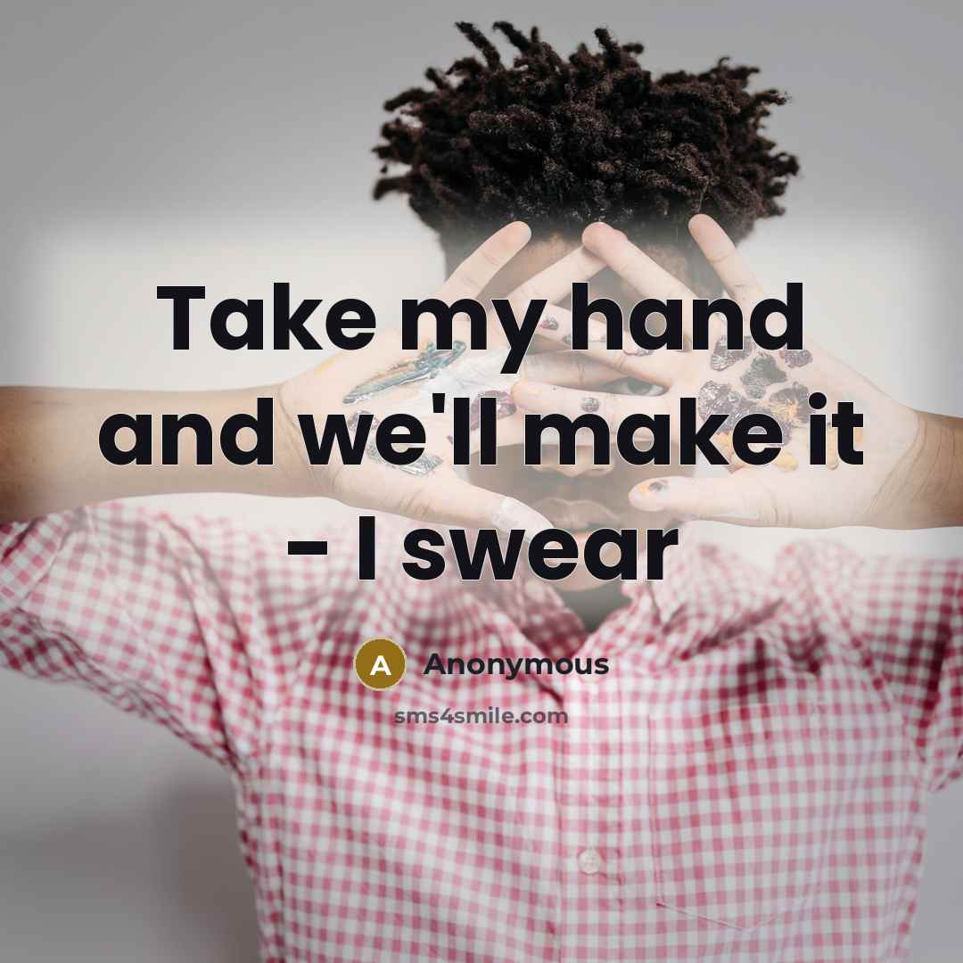 “Take my hand and we'll make it - I swear…” quote by Anonymous
