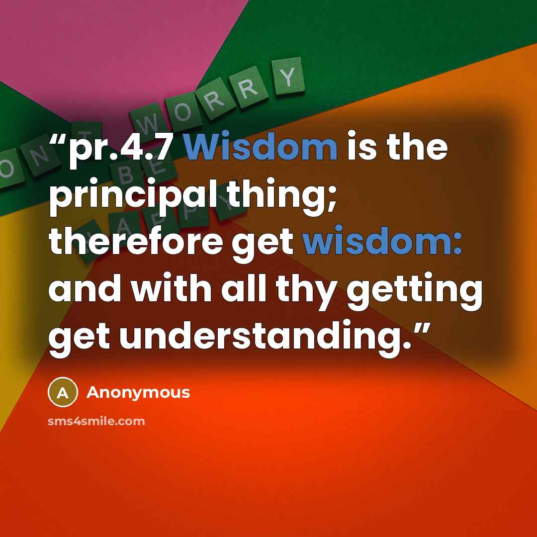 “pr.4.7 Wisdom is the principal thing; therefore get wisdom: and with all thy getting get understanding.” quote by Anonymous