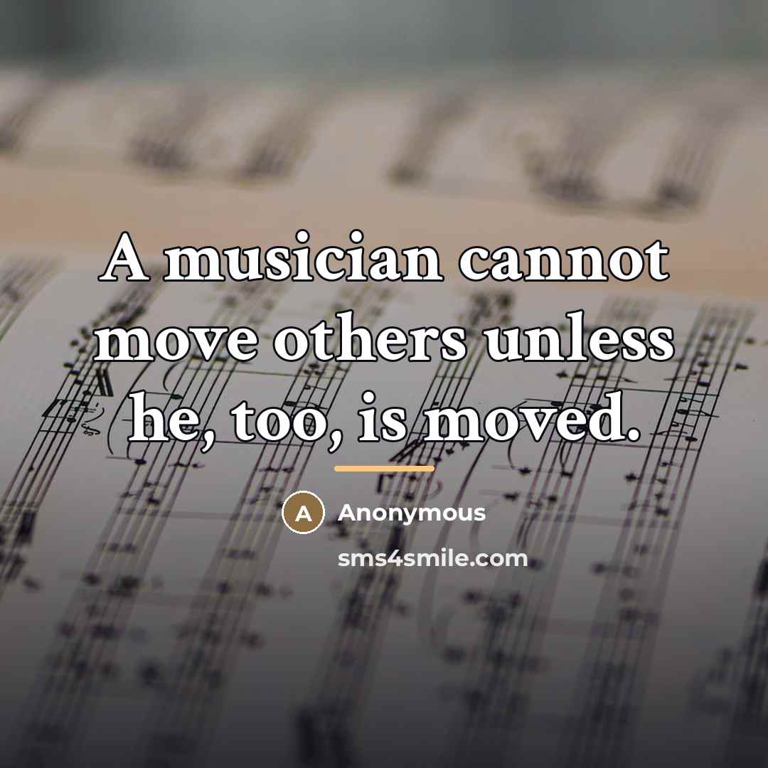 “A musician cannot move others unless he, too, is moved.…” quote by Anonymous