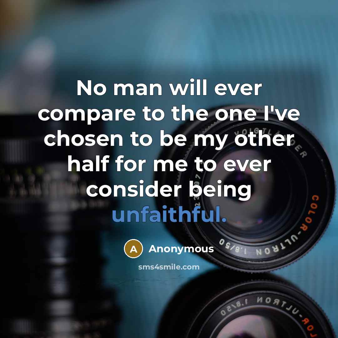 “No man will ever compare to the one I've chosen to be my other half for me to ever consider being unfaithful.” quote by Anonymous