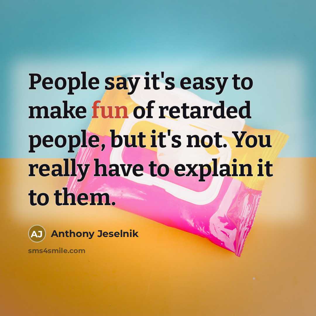 “People say it's easy to make fun of retarded people,…” quote by Anthony Jeselnik