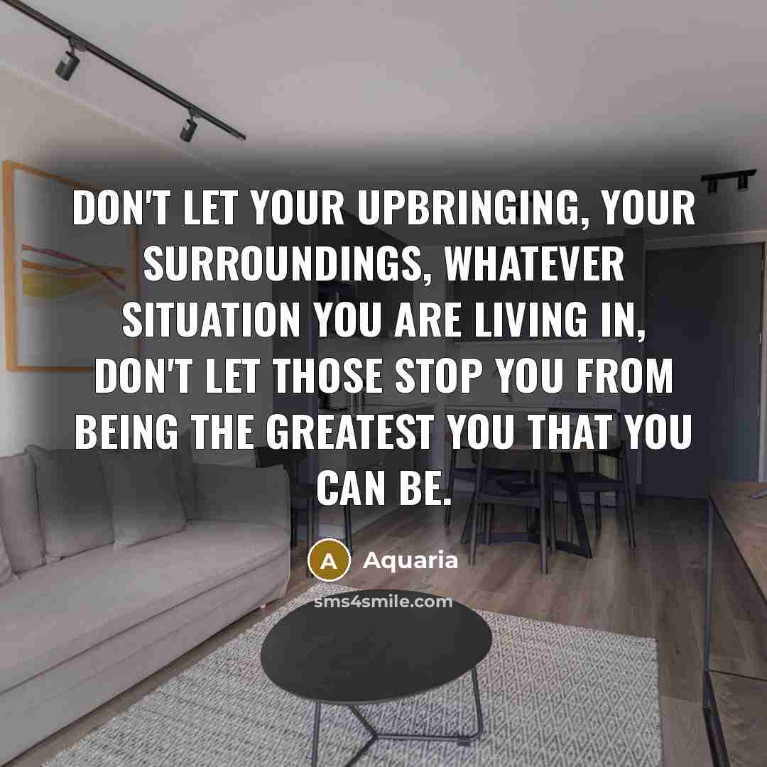 “Don't let your upbringing, your surroundings, whatever situation you are…” quote by Aquaria