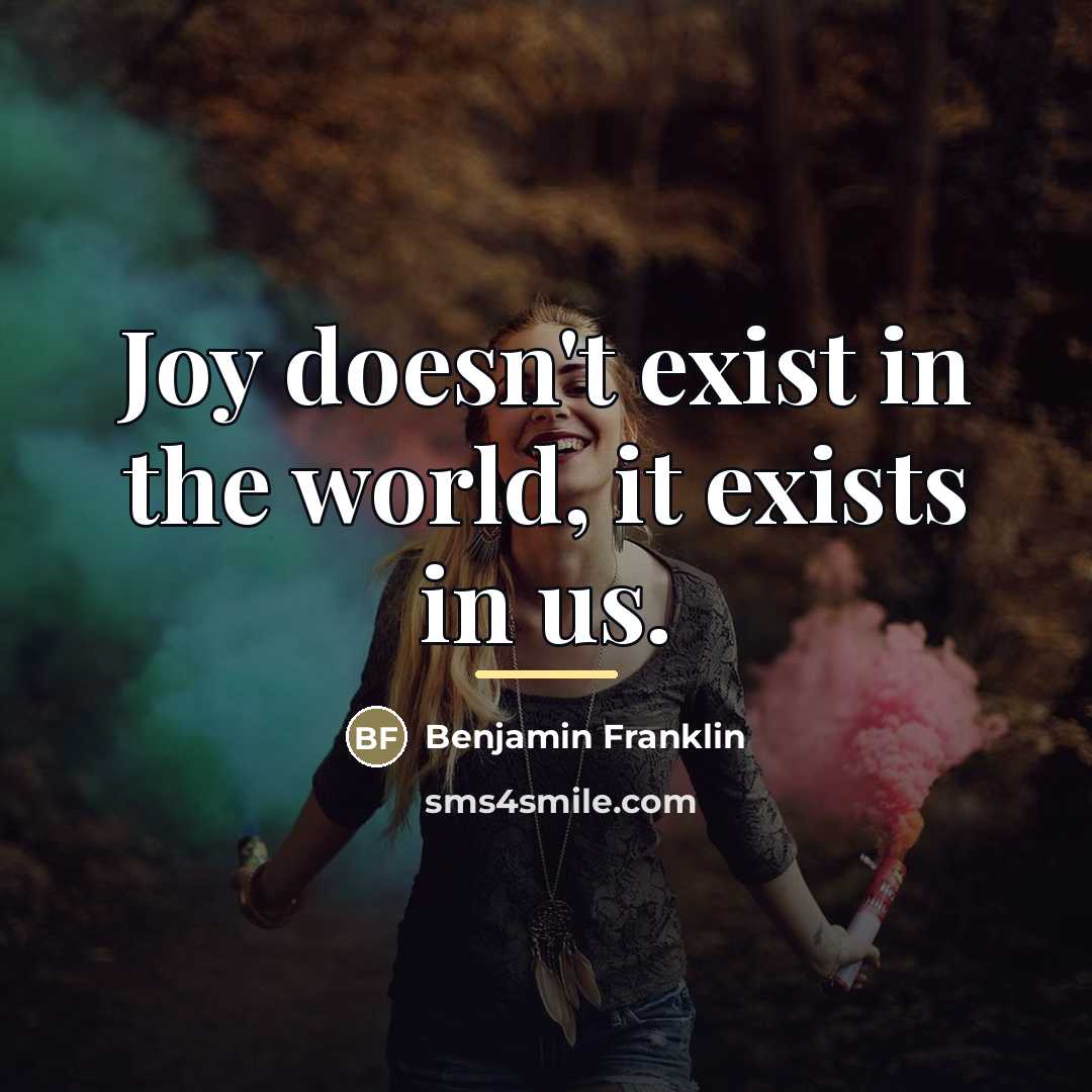 “Joy doesn't exist in the world, it exists in us.…” quote by Benjamin Franklin