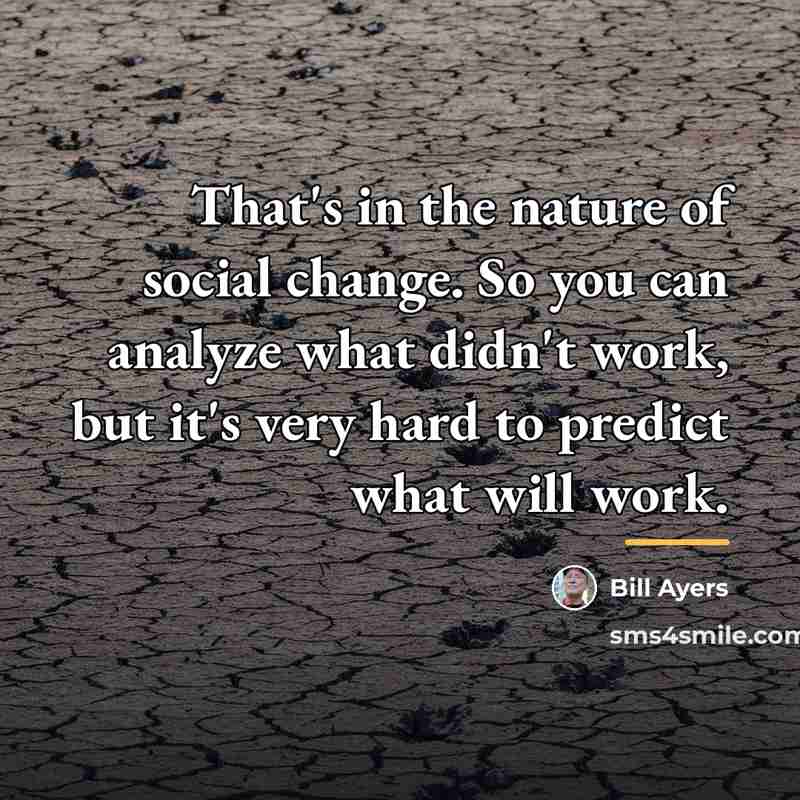 “That's in the nature of social change. So you can…” quote by Bill Ayers
