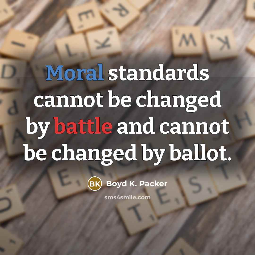 “Moral standards cannot be changed by battle and cannot be changed by ballot.” quote by Boyd K. Packer
