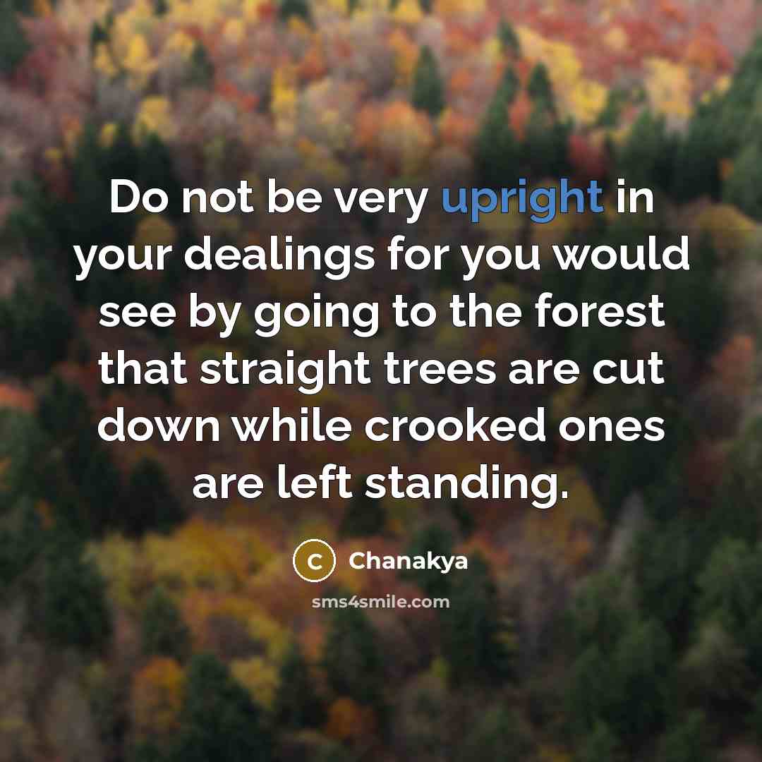 “Do not be very upright in your dealings for you…” quote by Chanakya