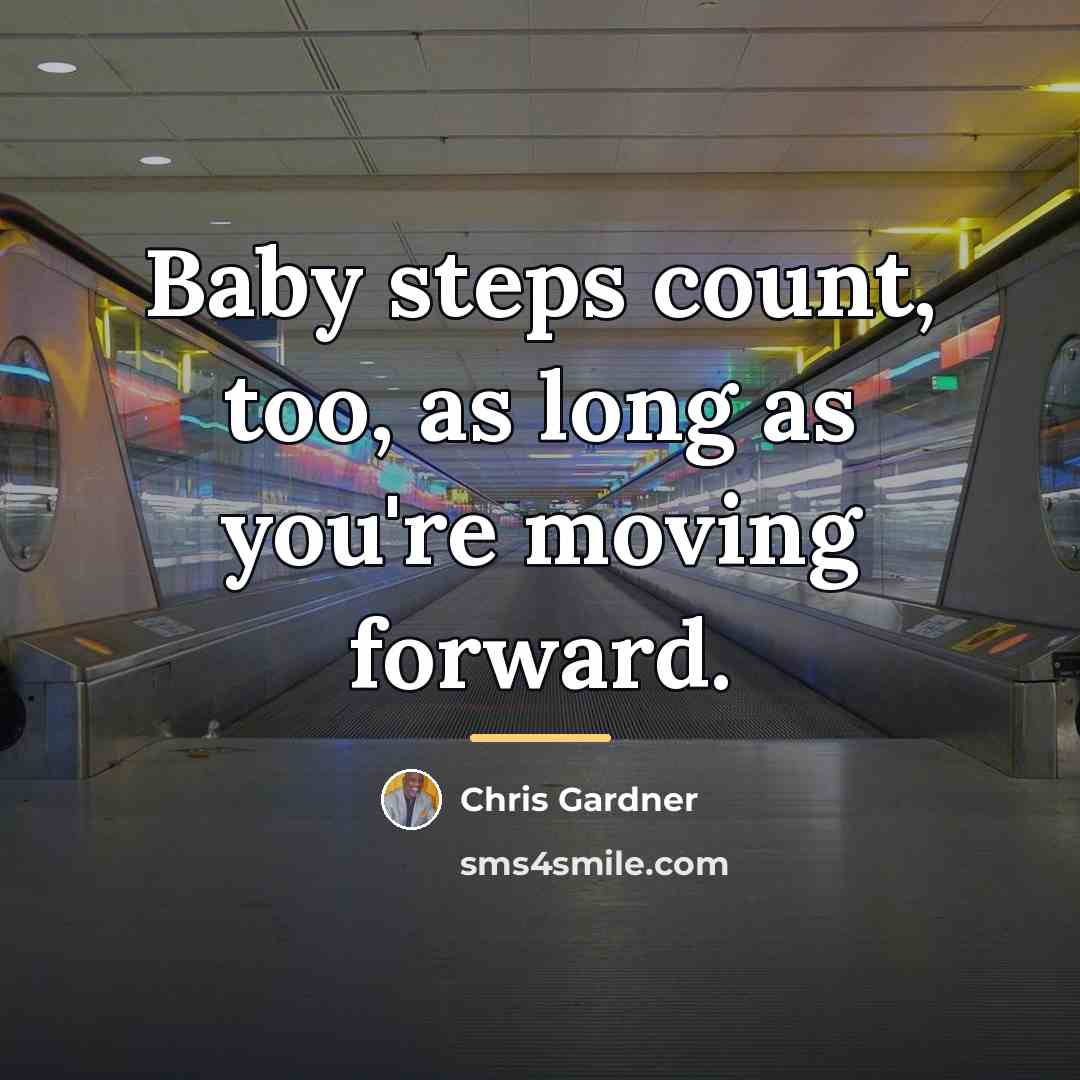 “Baby steps count, too, as long as you're moving forward.…” quote by Chris Gardner