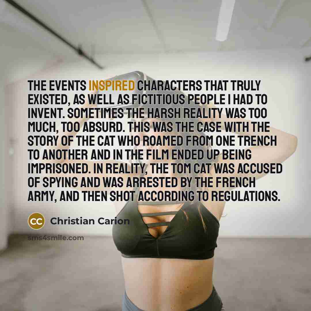 “The events inspired characters that truly existed, as well as fictitious people I had to invent. Sometimes the harsh reality was too much, too absurd. This was the case with the story of the cat who roamed from one trench to another and in the film ended up being imprisoned. In reality, the tom…” quote by Christian Carion