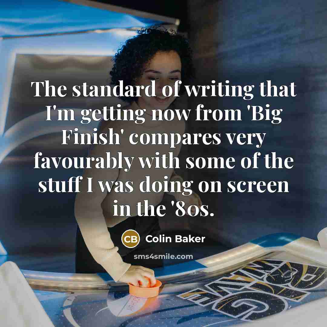 “The standard of writing that I'm getting now from 'Big…” quote by Colin Baker