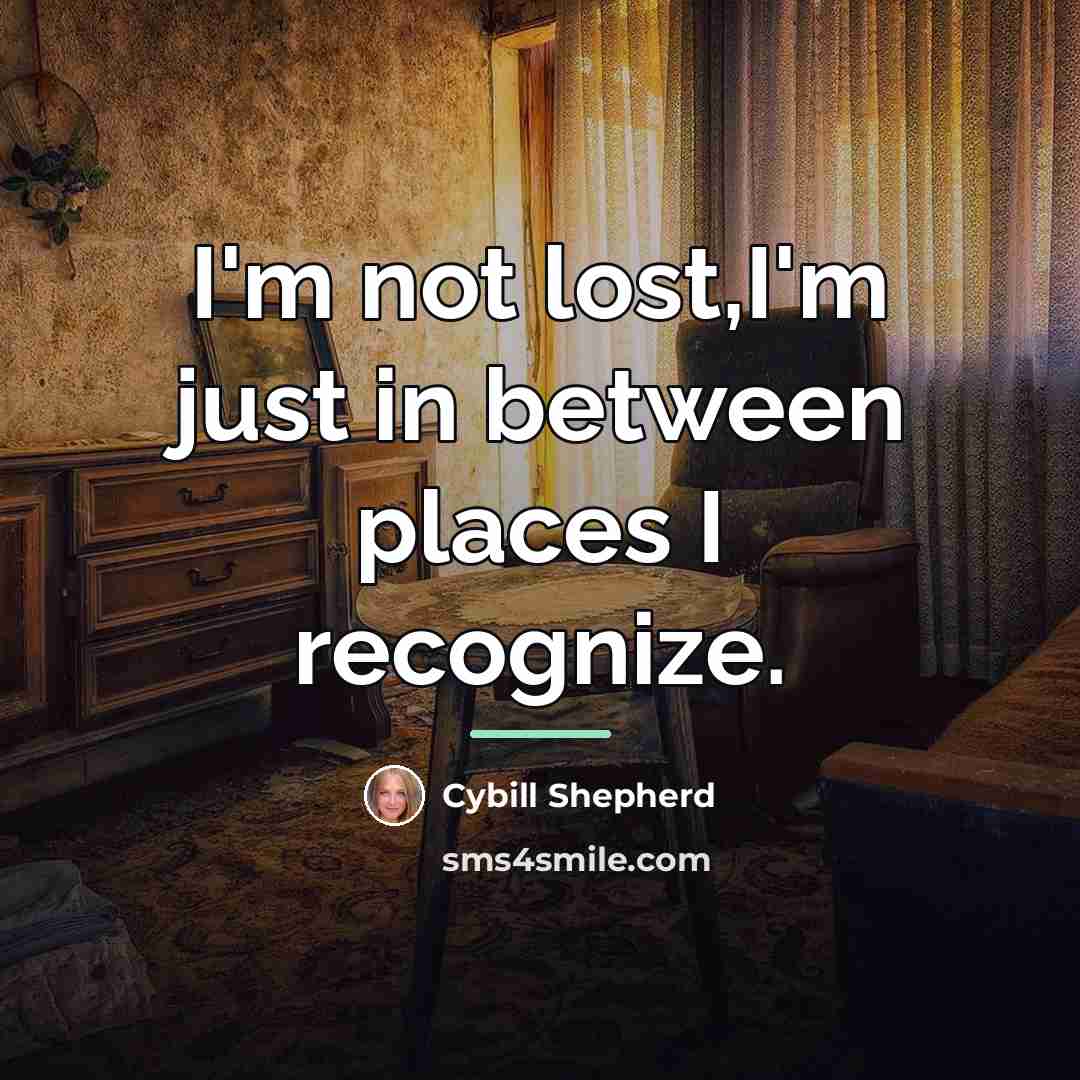 “I'm not lost,I'm just in between places I recognize.…” quote by Cybill Shepherd
