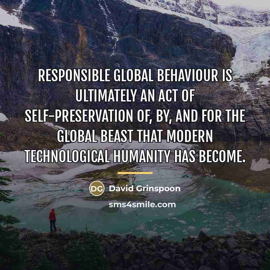 “Responsible global behaviour is ultimately an act of self-preservation of,…” quote by David Grinspoon