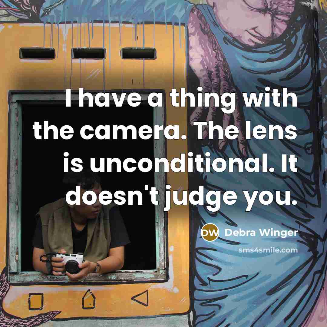 “I have a thing with the camera. The lens is…” quote by Debra Winger
