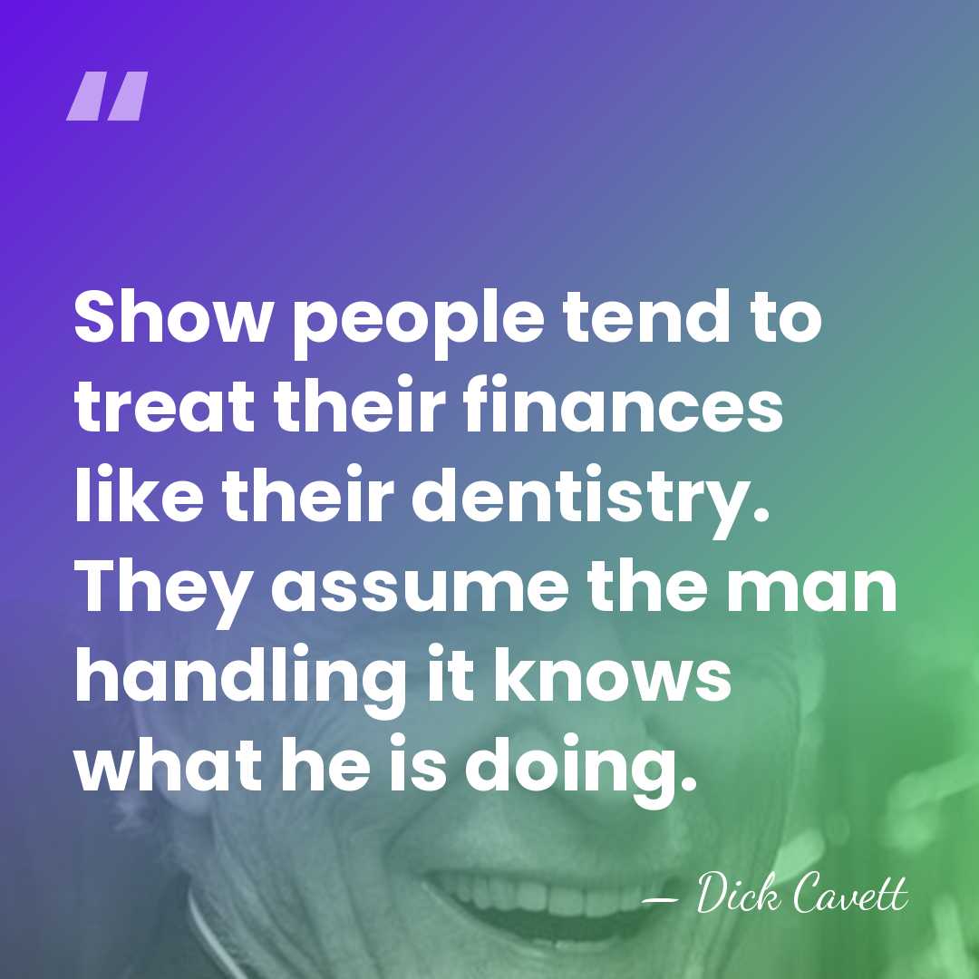 Show people tend to treat their finances like their dentistry. They assume&hellip; - Dick Cavett