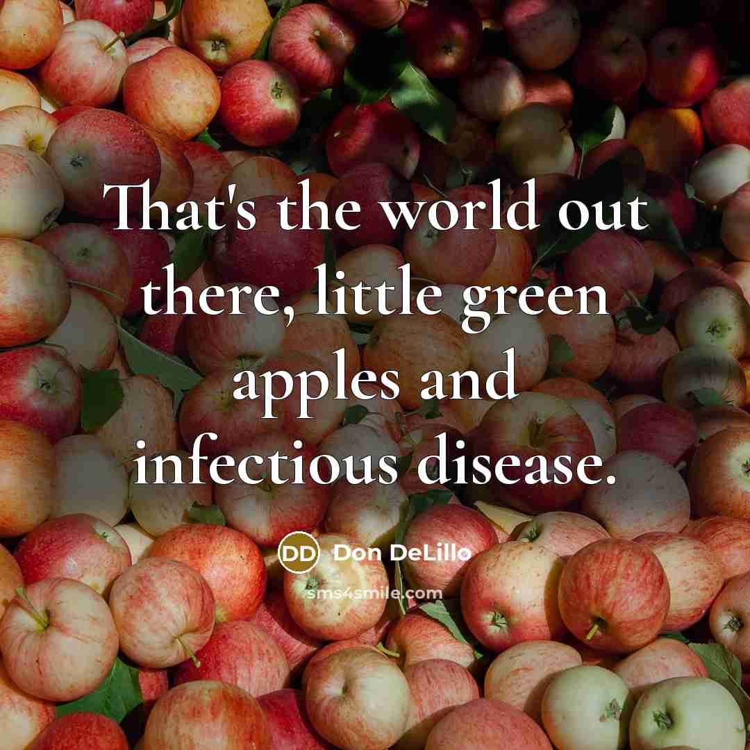“That's the world out there, little green apples and infectious…” quote by Don DeLillo