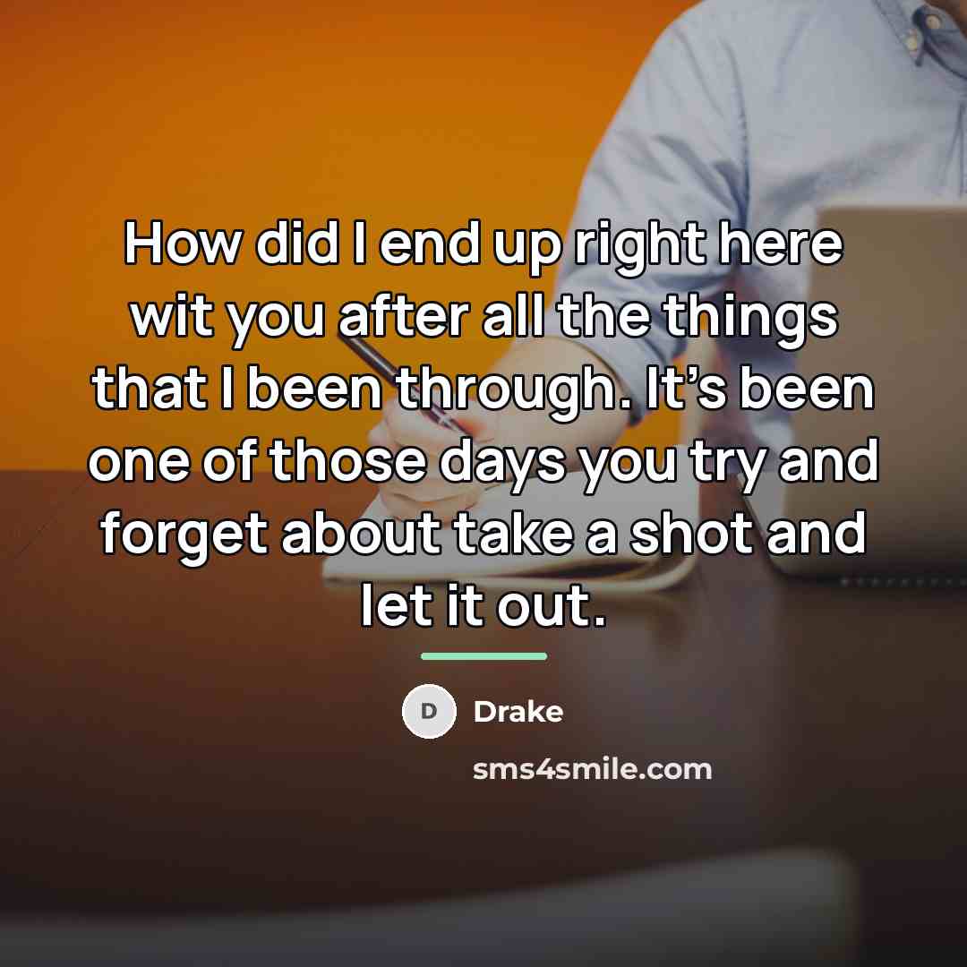 “How did I end up right here wit you after…” quote by Drake