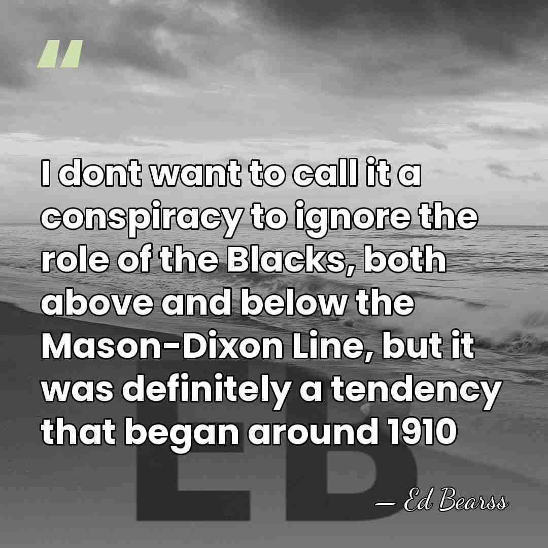 I dont want to call it a conspiracy to ignore the role&hellip; - Ed Bearss