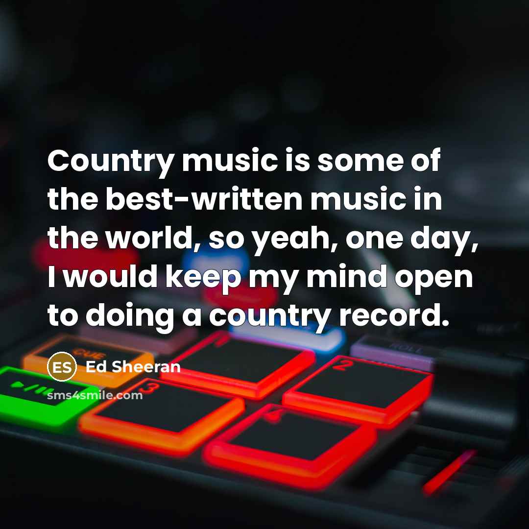 “Country music is some of the best-written music in the…” quote by Ed Sheeran