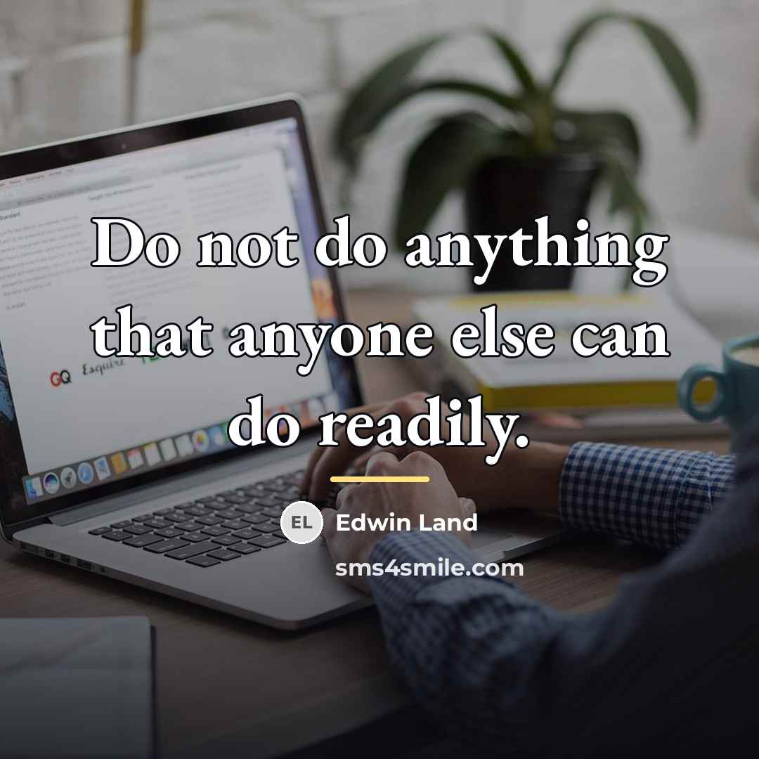 “Do not do anything that anyone else can do readily.…” quote by Edwin Land
