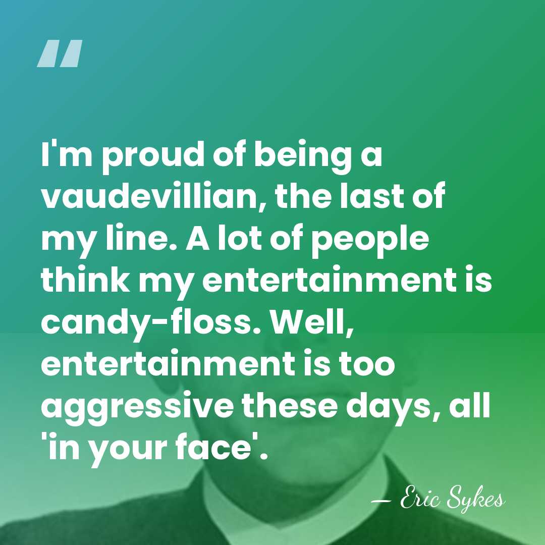 I'm proud of being a vaudevillian, the last of my line. A&hellip; - Eric Sykes