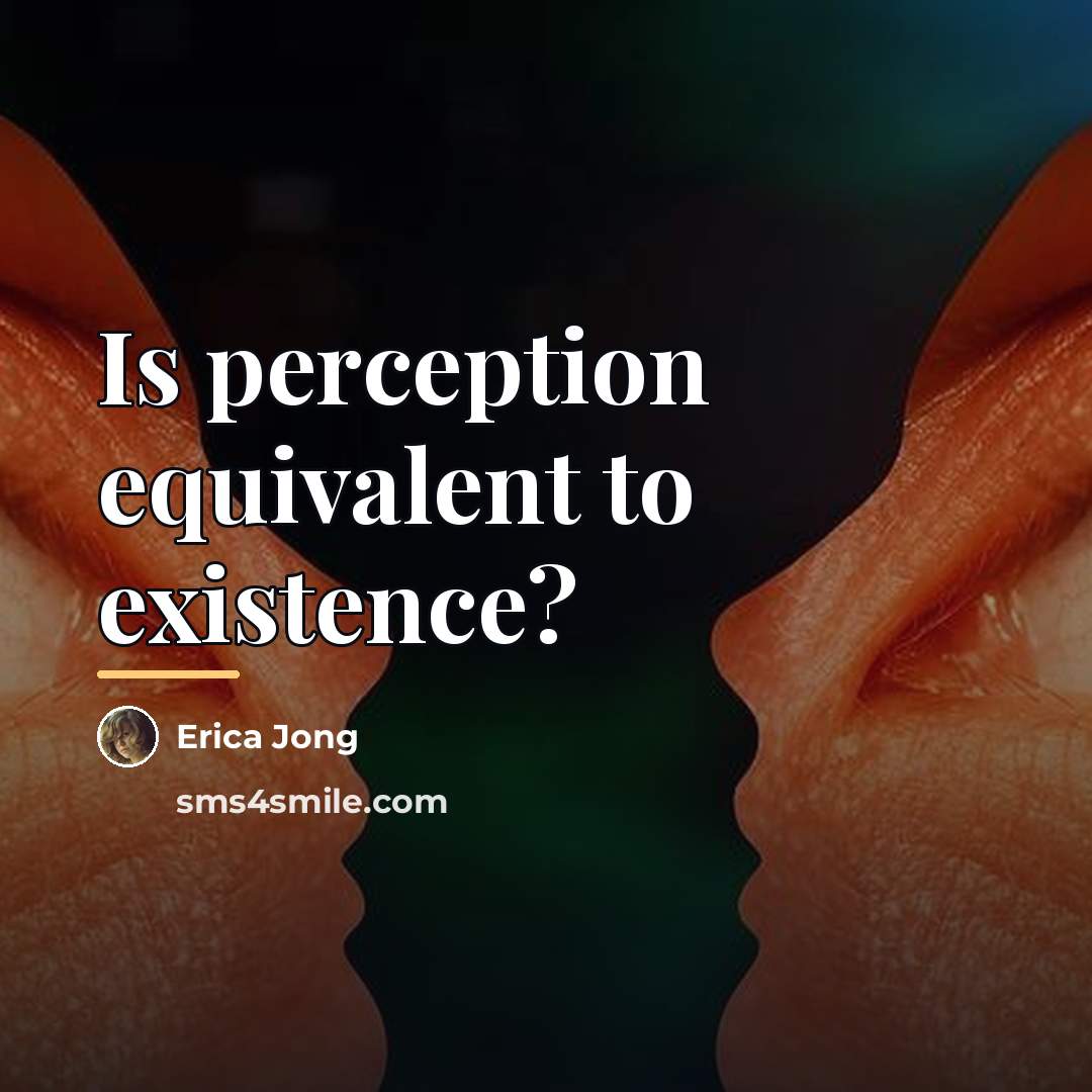 “Is perception equivalent to existence?…” quote by Erica Jong