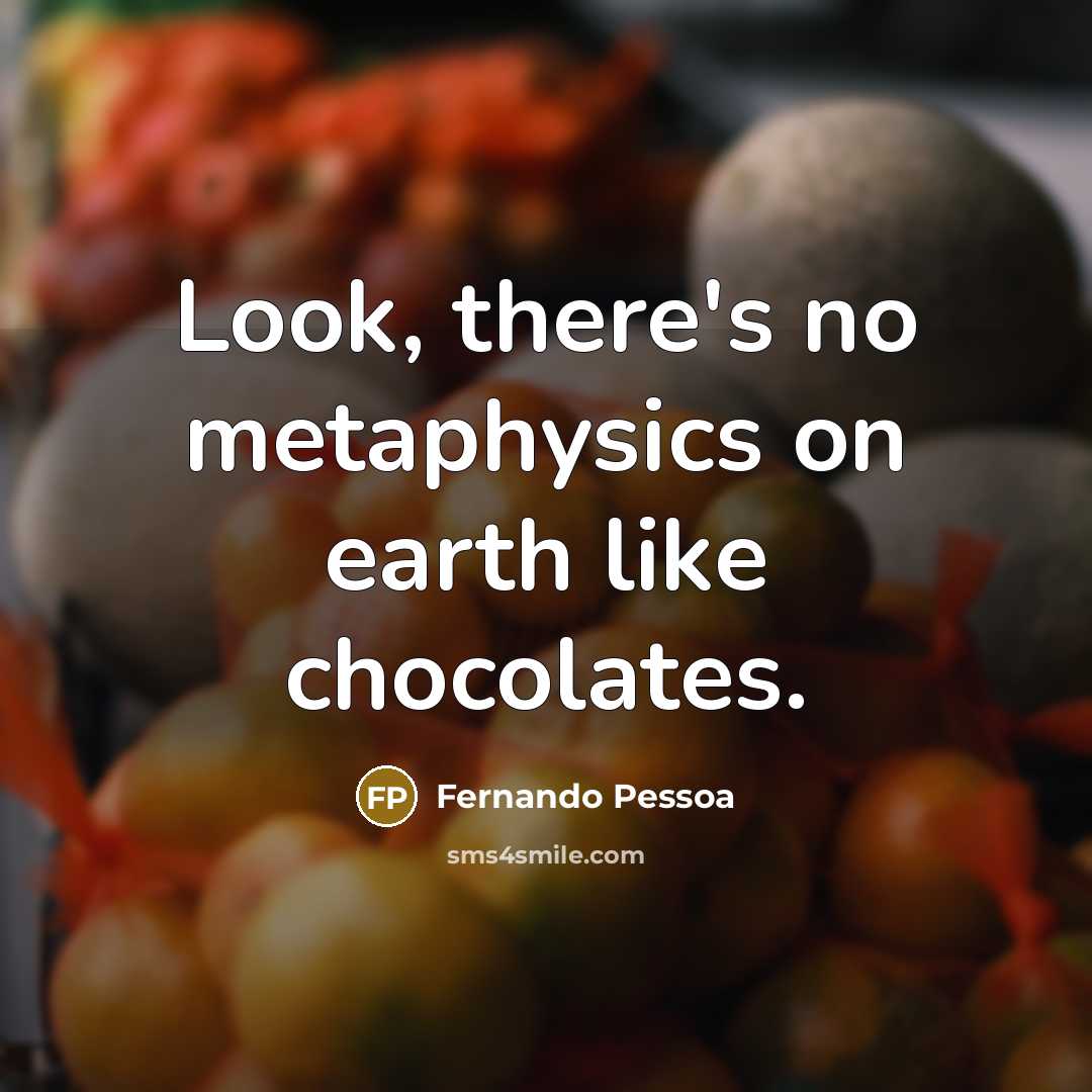 “Look, there's no metaphysics on earth like chocolates.” quote by Fernando Pessoa