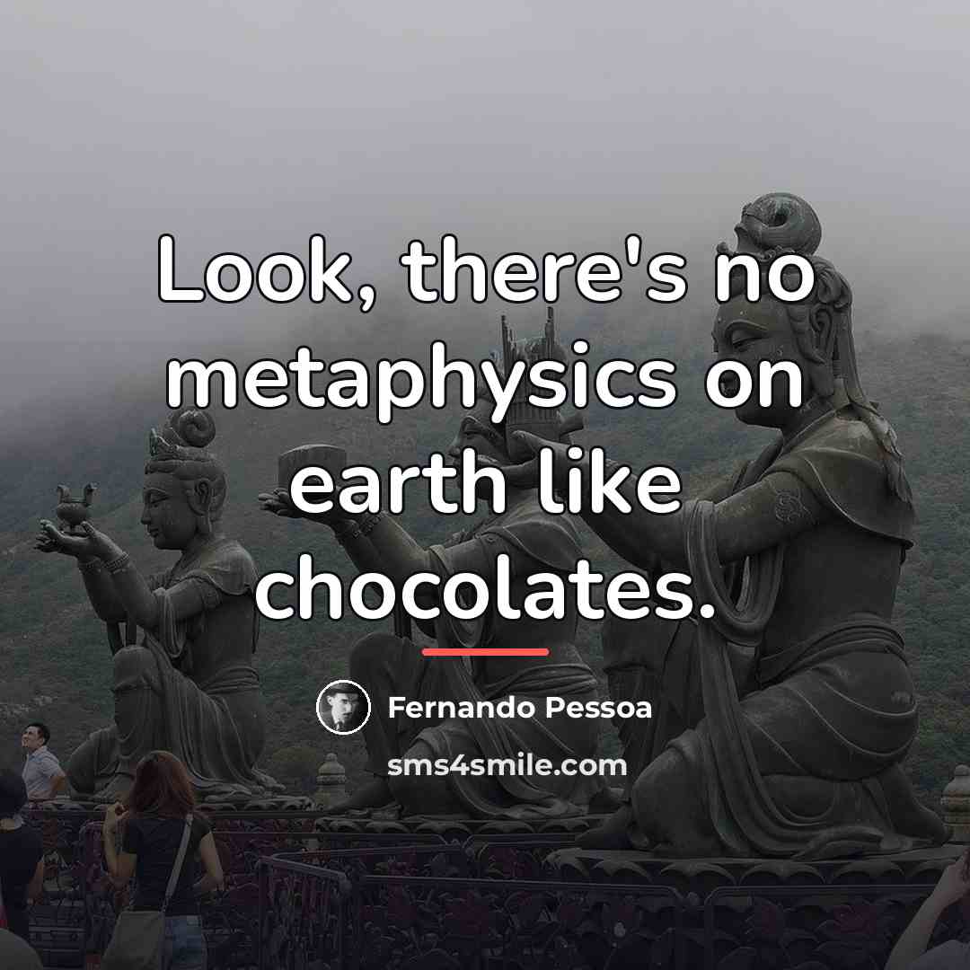“Look, there's no metaphysics on earth like chocolates.…” quote by Fernando Pessoa