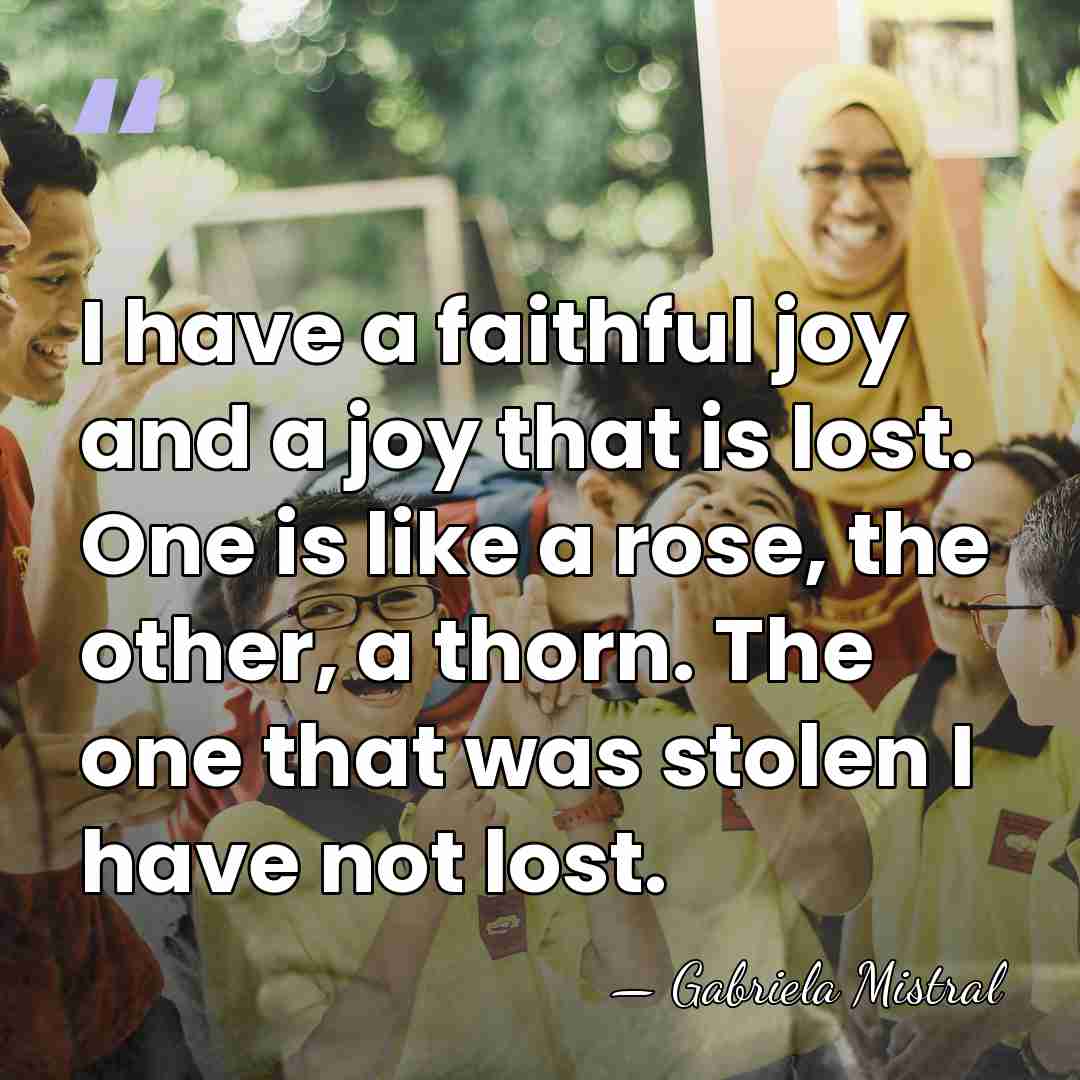 I have a faithful joy and a joy that is lost. One&hellip; - Gabriela Mistral