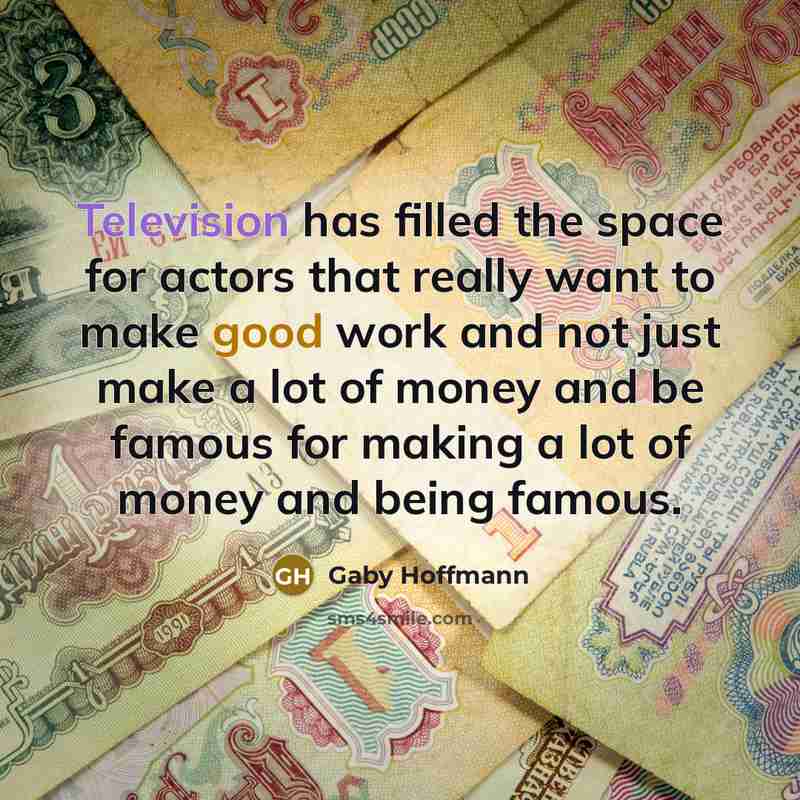“Television has filled the space for actors that really want to make good work and not just make a lot of money and be famous for making a lot of money and being famous.” quote by Gaby Hoffmann