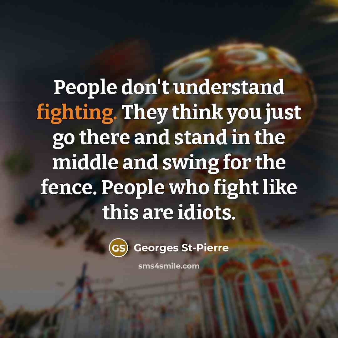 “People don't understand fighting. They think you just go there…” quote by Georges St-Pierre