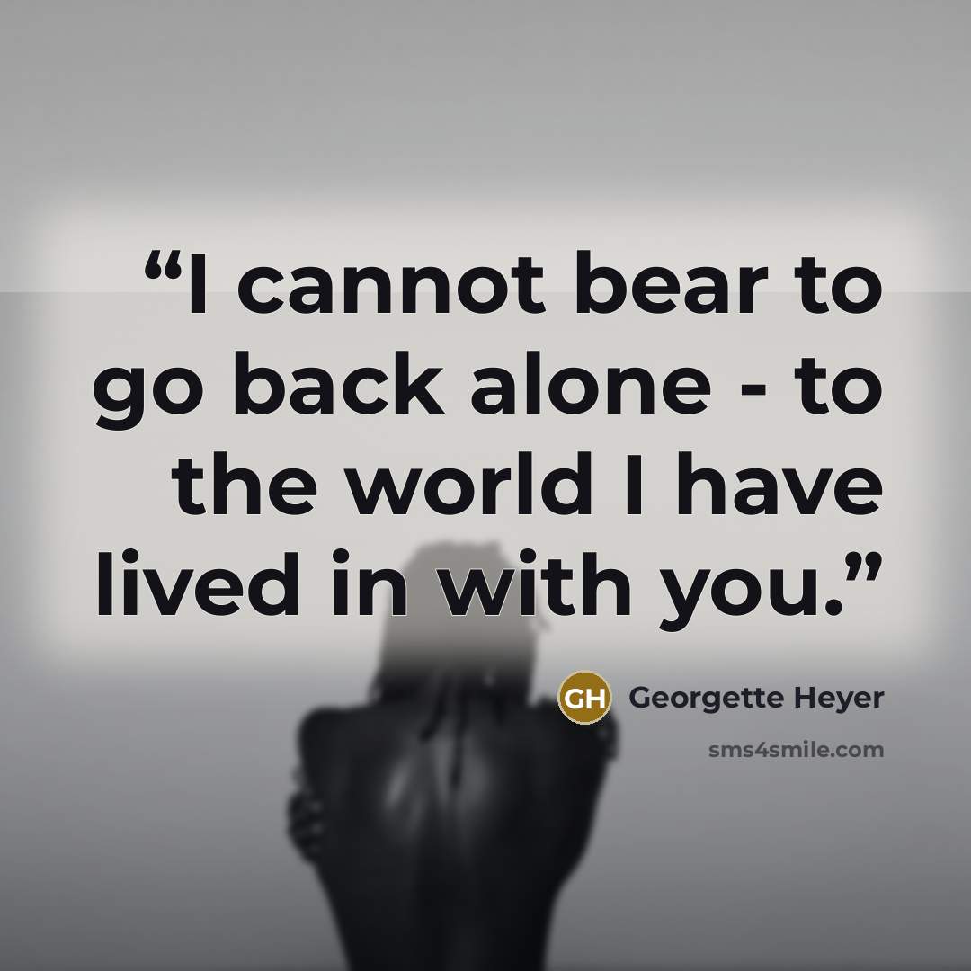 “I cannot bear to go back alone - to the world I have lived in with you.” quote by Georgette Heyer