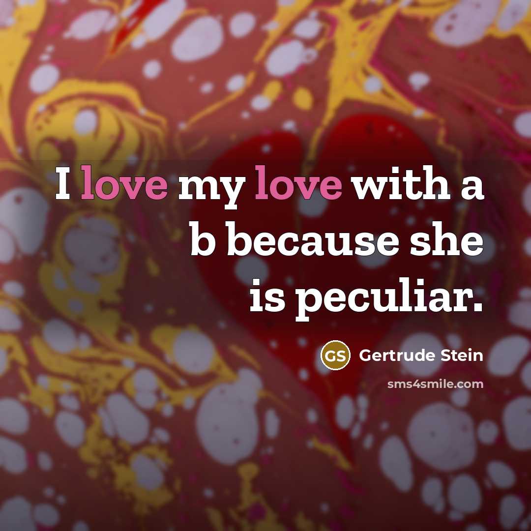 “I love my love with a b because she is…” quote by Gertrude Stein