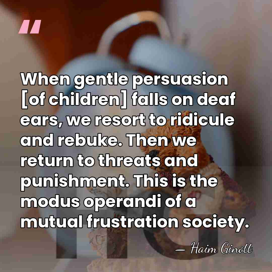 When gentle persuasion [of children] falls on deaf ears, we resort to&hellip; - Haim Ginott