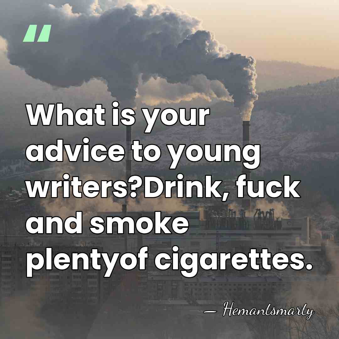 What is your advice to young writers?Drink, fuck and smoke plentyof cigarettes. - Hemantsmarty