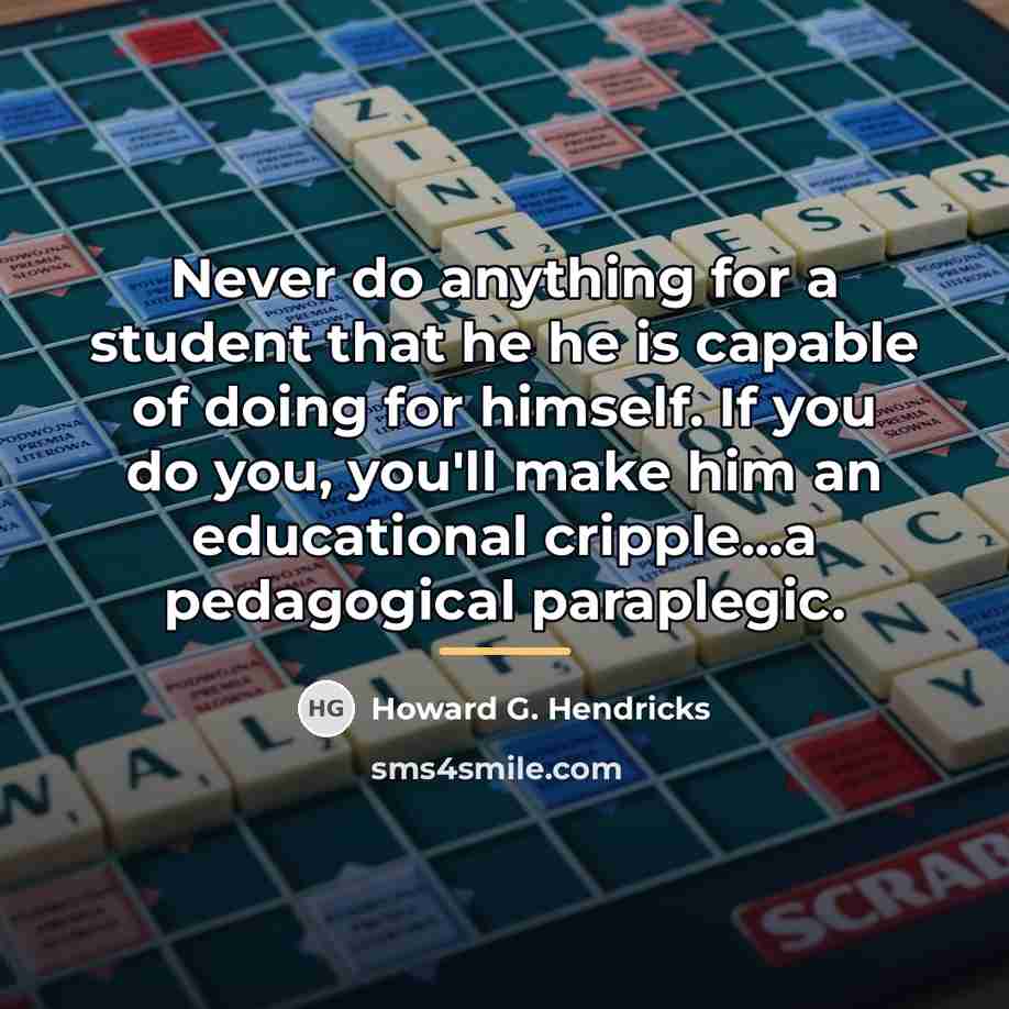 “Never do anything for a student that he he is…” quote by Howard G. Hendricks