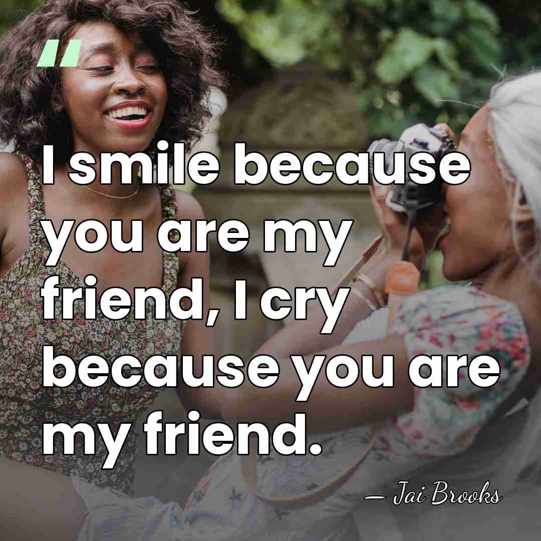I smile because you are my friend, I cry because you are&hellip; - Jai Brooks