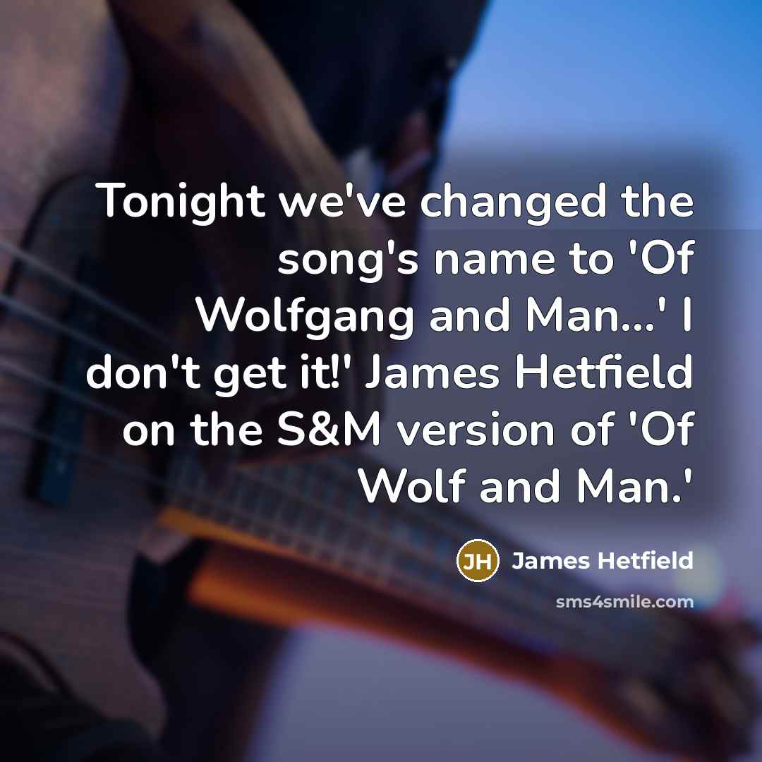 “Tonight we've changed the song's name to 'Of Wolfgang and Man...' I don't get it!' James Hetfield on the S&M version of 'Of Wolf and Man.'” quote by James Hetfield