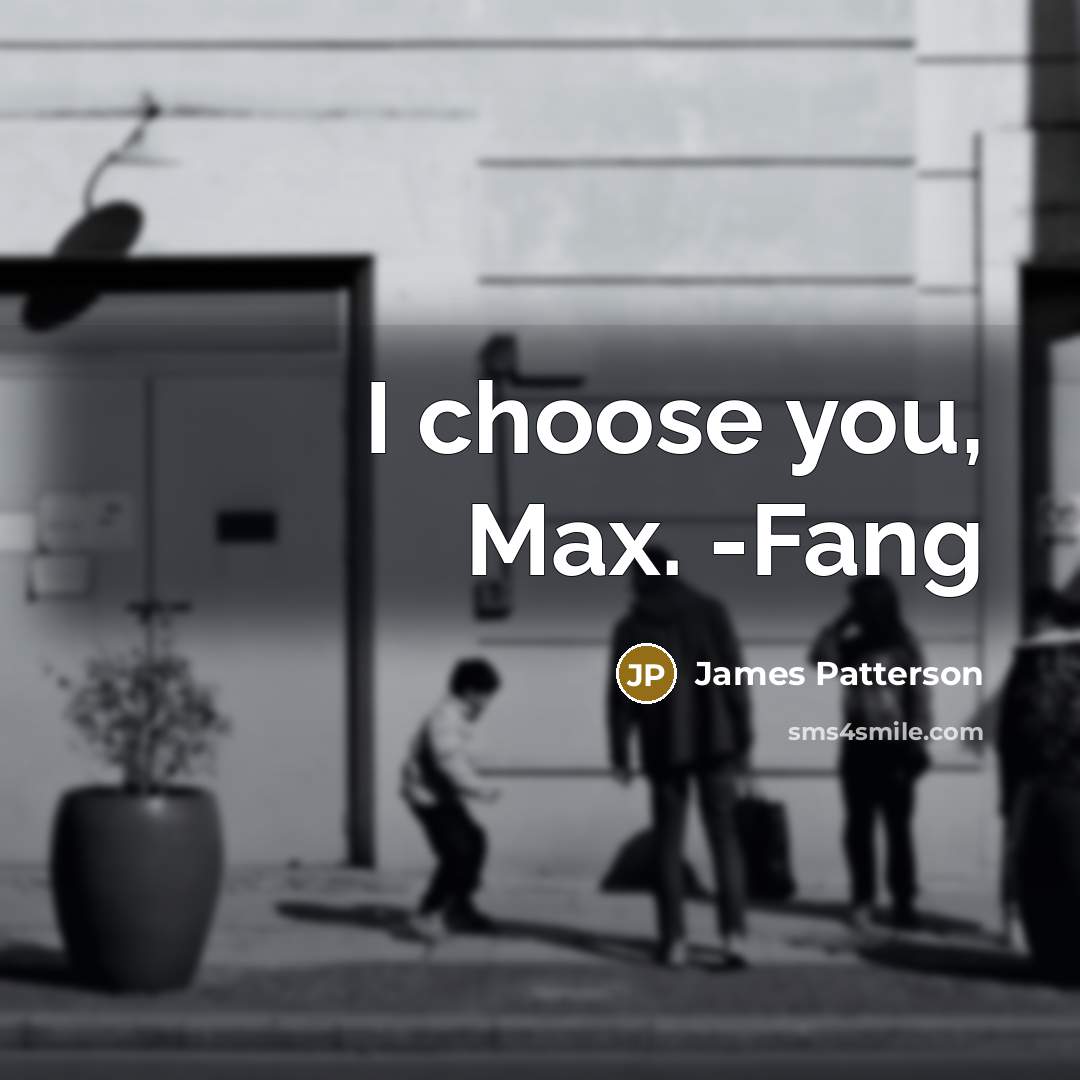 “I choose you, Max. -Fang” quote by James Patterson