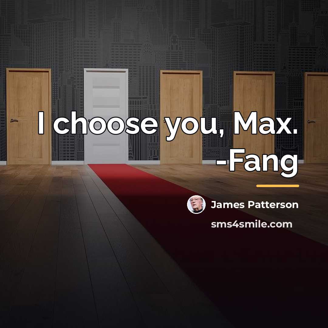 “I choose you, Max. -Fang…” quote by James Patterson