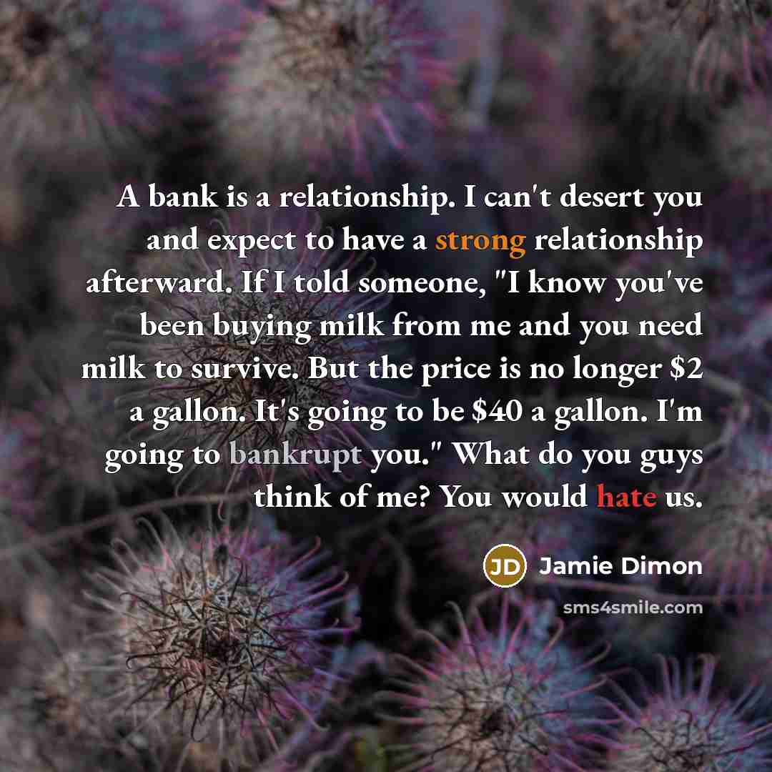 “A bank is a relationship. I can't desert you and…” quote by Jamie Dimon