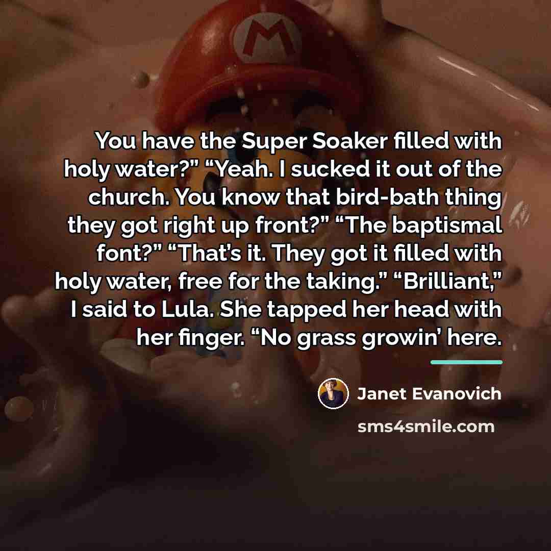 “You have the Super Soaker filled with holy water?” “Yeah.…” quote by Janet Evanovich