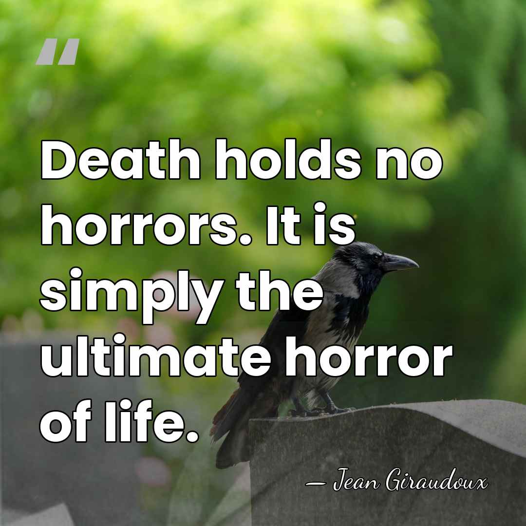 Death holds no horrors. It is simply the ultimate horror of life. - Jean Giraudoux